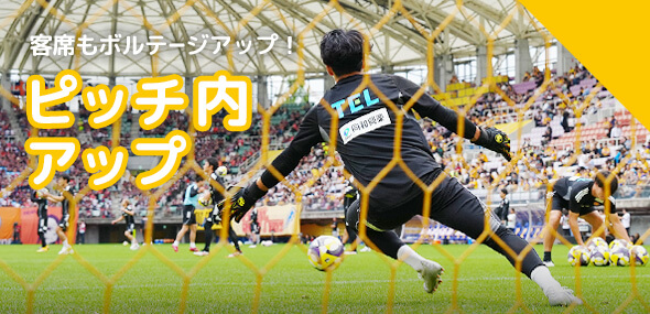 客席もボルテージアップ！ ピッチ内アップ